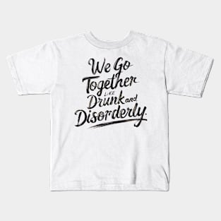 We go together like drunk and disorderly Kids T-Shirt